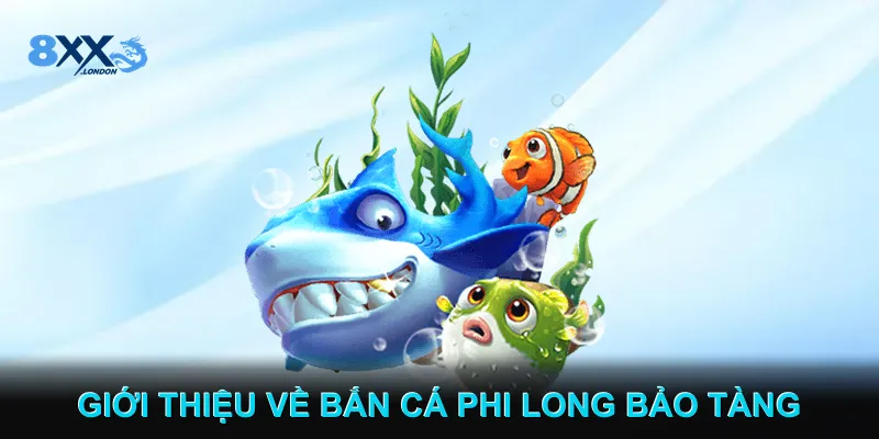 Giới thiệu về Bắn cá Phi Long Bảo Tàng